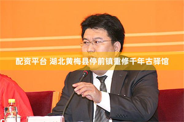 配资平台 湖北黄梅县停前镇重修千年古驿馆