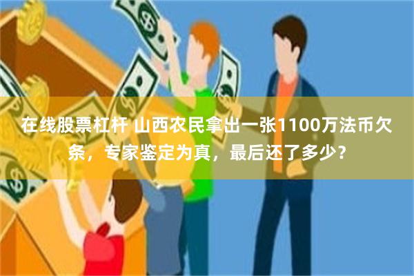 在线股票杠杆 山西农民拿出一张1100万法币欠条，专家鉴定为真，最后还了多少？