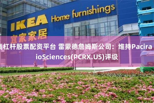 高杠杆股票配资平台 雷蒙德詹姆斯公司：维持Pacira BioSciences(PCRX.US)评级