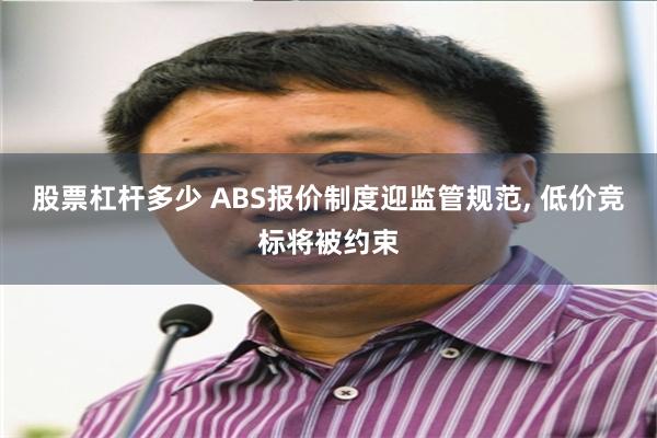 股票杠杆多少 ABS报价制度迎监管规范, 低价竞标将被约束