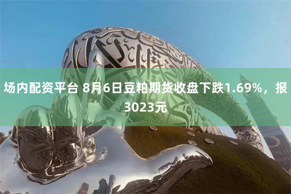 场内配资平台 8月6日豆粕期货收盘下跌1.69%，报3023元