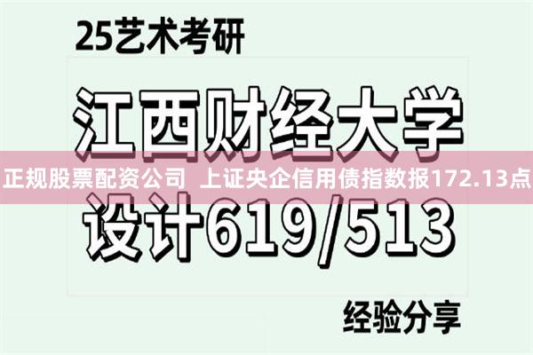 正规股票配资公司  上证央企信用债指数报172.13点