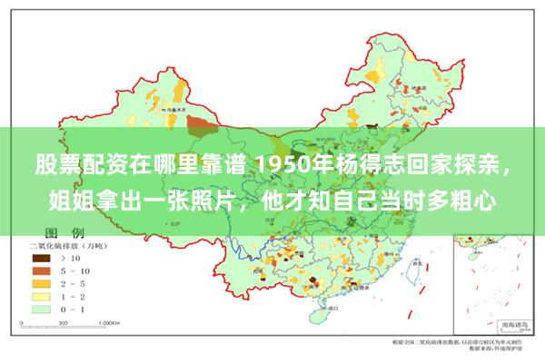 股票配资在哪里靠谱 1950年杨得志回家探亲，姐姐拿出一张照片，他才知自己当时多粗心