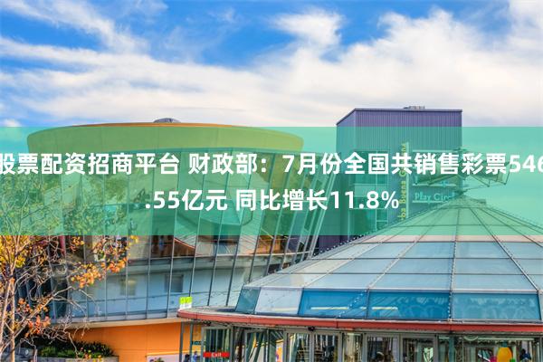 股票配资招商平台 财政部：7月份全国共销售彩票546.55亿元 同比增长11.8%