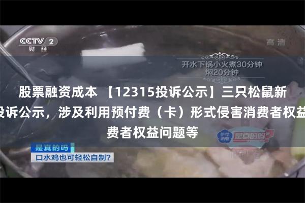 股票融资成本 【12315投诉公示】三只松鼠新增2件投诉公示，涉及利用预付费（卡）形式侵害消费者权益问题等