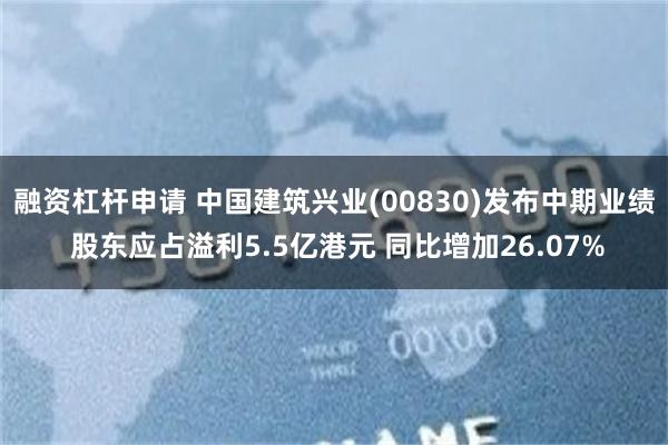 融资杠杆申请 中国建筑兴业(00830)发布中期业绩 股东应占溢利5.5亿港元 同比增加26.07%