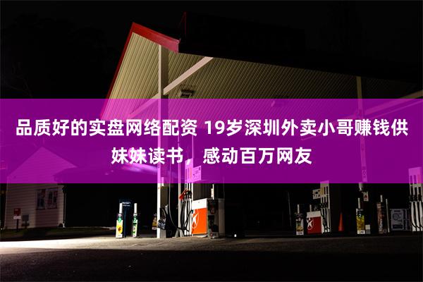 品质好的实盘网络配资 19岁深圳外卖小哥赚钱供妹妹读书，感动百万网友