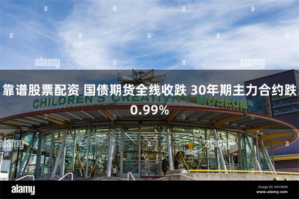 靠谱股票配资 国债期货全线收跌 30年期主力合约跌0.99%