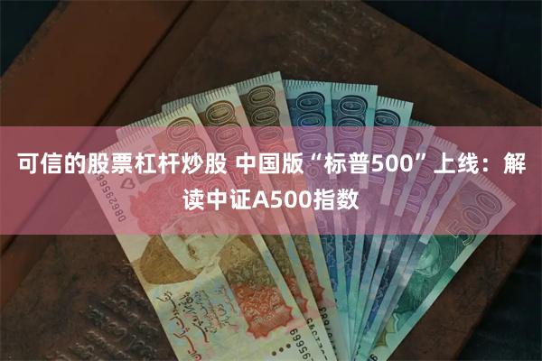 可信的股票杠杆炒股 中国版“标普500”上线：解读中证A500指数