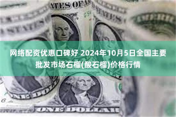 网络配资优惠口碑好 2024年10月5日全国主要批发市场石榴(酸石榴)价格行情