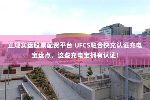 正规实盘股票配资平台 UFCS融合快充认证充电宝盘点，这些充电宝拥有认证！