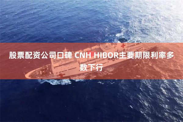 股票配资公司口碑 CNH HIBOR主要期限利率多数下行