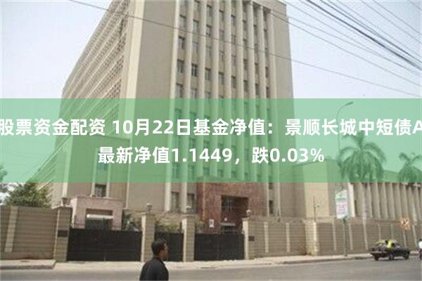 股票资金配资 10月22日基金净值：景顺长城中短债A最新净值1.1449，跌0.03%