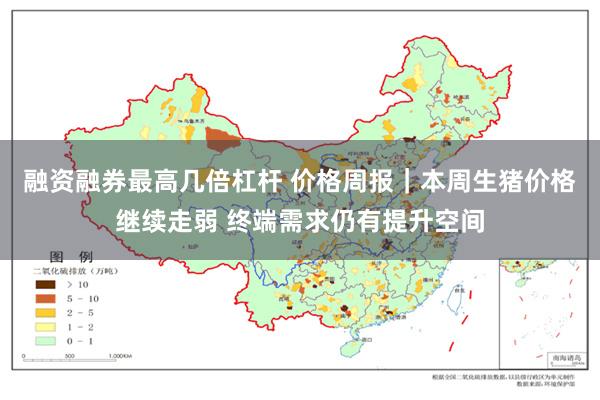 融资融券最高几倍杠杆 价格周报｜本周生猪价格继续走弱 终端需求仍有提升空间