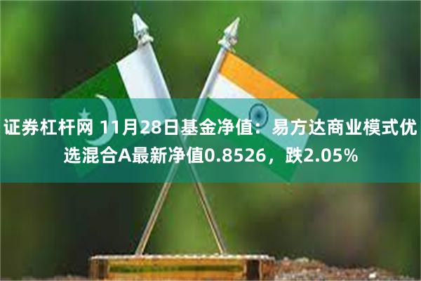 证券杠杆网 11月28日基金净值：易方达商业模式优选混合A最新净值0.8526，跌2.05%