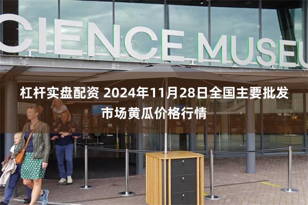 杠杆实盘配资 2024年11月28日全国主要批发市场黄瓜价格行情