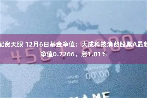 配资天眼 12月6日基金净值：大成科技消费股票A最新净值0.7266，涨1.01%