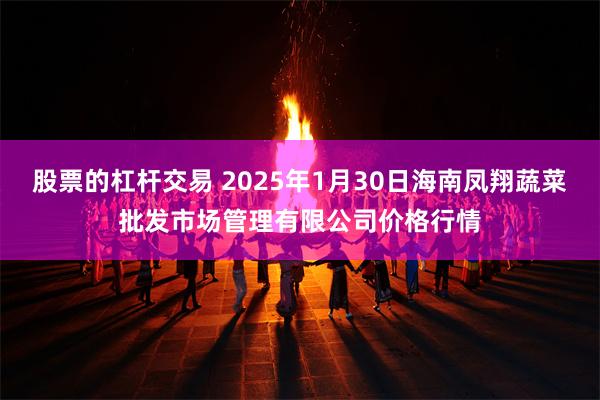 股票的杠杆交易 2025年1月30日海南凤翔蔬菜批发市场管理有限公司价格行情