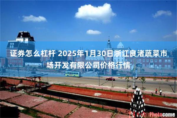 证券怎么杠杆 2025年1月30日浙江良渚蔬菜市场开发有限公司价格行情