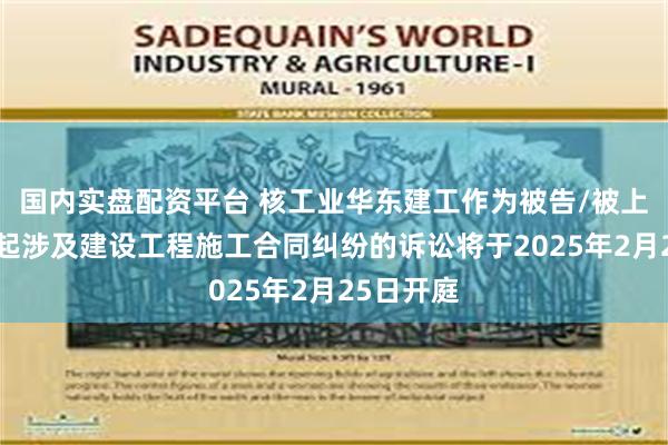 国内实盘配资平台 核工业华东建工作为被告/被上诉人的1起涉及建设工程施工合同纠纷的诉讼将于2025年2月25日开庭