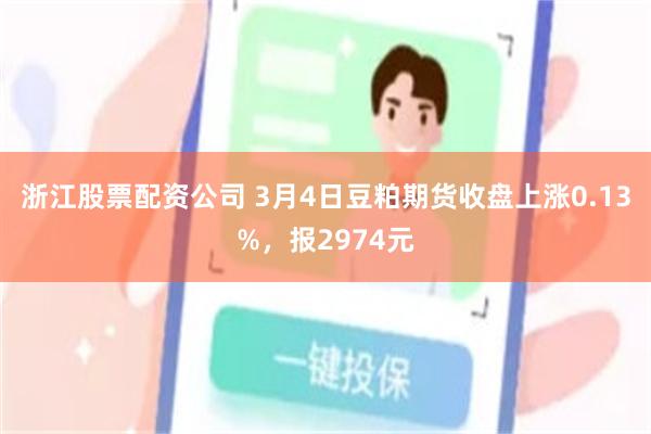 浙江股票配资公司 3月4日豆粕期货收盘上涨0.13%，报2974元