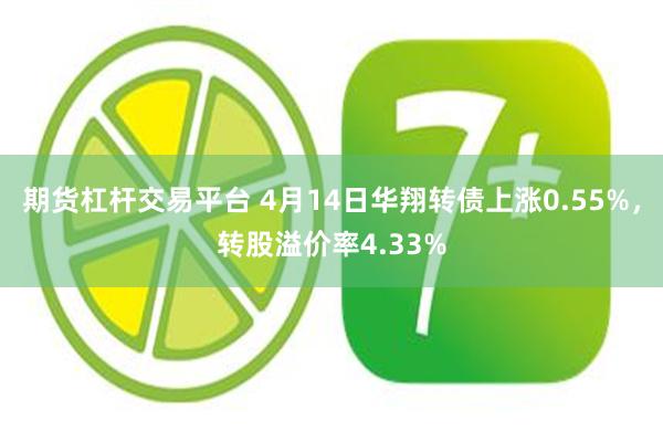 期货杠杆交易平台 4月14日华翔转债上涨0.55%，转股溢价率4.33%