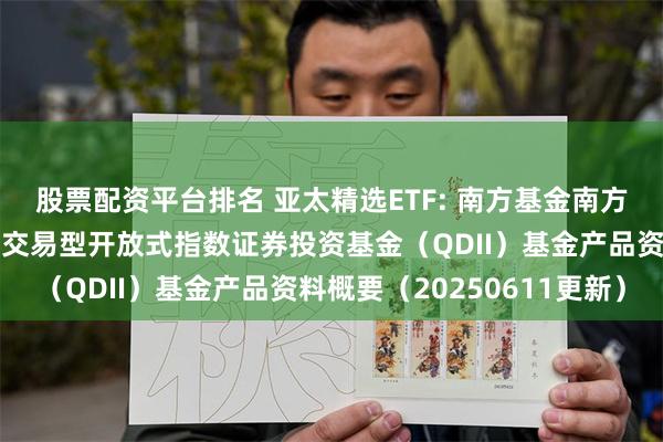 股票配资平台排名 亚太精选ETF: 南方基金南方东英富时亚太低碳精选交易型开放式指数证券投资基金（QDII）基金产品资料概要（20250611更新）